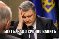  блять...надо срочно валить !