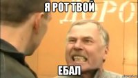 я рот твой ебал