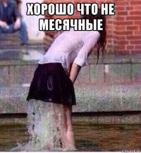 хорошо что не месячные 