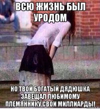 всю жизнь был уродом но твой богатый дядюшка завещал любимому племяннику свои миллиарды!