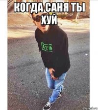 когда саня ты хуй 