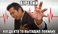аурелий когда кто то вытащил локиану