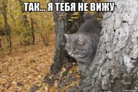 так... я тебя не вижу 