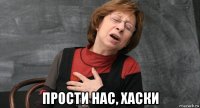  прости нас, хаски