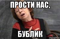 прости нас, бублик