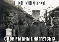 женя уже съел свои рыбные наггетсы?