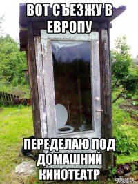 вот съезжу в европу переделаю под домашний кинотеатр