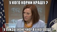у кого корни крашу ? у луизы,конечно! а у кого ещё?