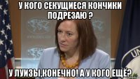 у кого секущиеся кончики подрезаю ? у луизы,конечно! а у кого ещё?