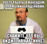 после работы в максидом с прямыми обращениями скажите, что вы видите на картинке?