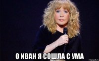  о иван я сошла с ума