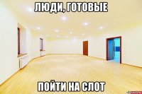 люди, готовые пойти на слот