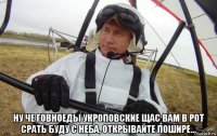  ну че говноеды укроповские щас вам в рот срать буду с неба, открывайте пошире...
