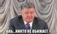  ань...никто не обижает ?