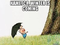 кажется, winter is coming 
