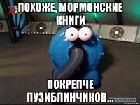 похоже, мормонские книги покрепче пузиблинчиков...