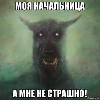 моя начальница а мне не страшно!