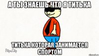 а ты знаешь что я титька титька которая занимается спортом