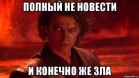полный не новести и конечно же зла