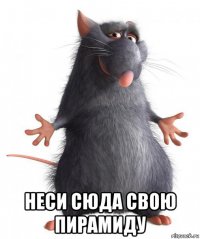  неси сюда свою пирамиду