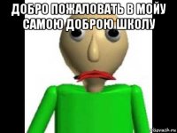 добро пожаловать в мойу самою доброю школу 