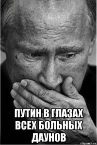  путин в глазах всех больных даунов