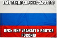 ебёт пендосов и из-за этого весь мир уважает и боится россию