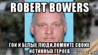 robert bowers гои и белые люди,помните своих истинных героев