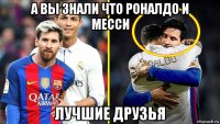 а вы знали что роналдо и месси лучшие друзья