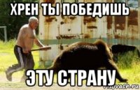 хрен ты победишь эту страну