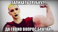 запихать трубку?... да говно вопрос братан...