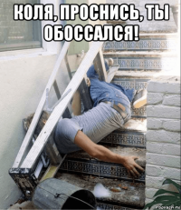 коля, проснись, ты обоссался! 