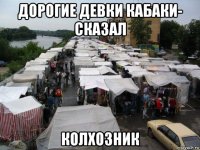 дорогие девки кабаки- сказал колхозник