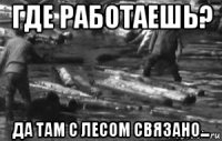 где работаешь? да там с лесом связано...
