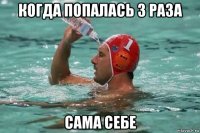 когда попалась 3 раза сама себе