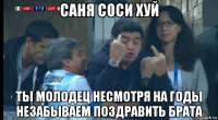 саня соси хуй ты молодец несмотря на годы незабываем поздравить брата