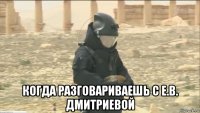  когда разговариваешь с е.в. дмитриевой