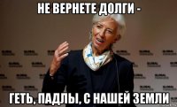 не вернете долги - геть, падлы, с нашей земли