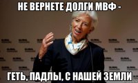 не вернете долги мвф - геть, падлы, с нашей земли