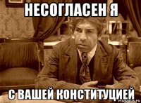 несогласен я с вашей конституцией
