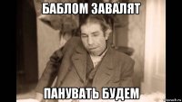 баблом завалят панувать будем