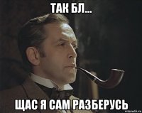 так бл... щас я сам разберусь