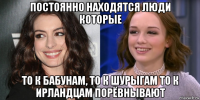 постоянно находятся люди которые то к бабунам, то к шурыгам то к ирландцам порёвнывают