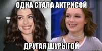 одна стала актрисой другая шурыгой