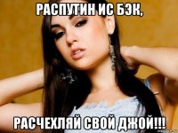 распутин ис бэк, расчехляй свой джой!!!