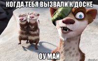 когда тебя вызвали к доске оу май
