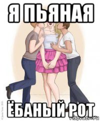 я пьяная ёбаный рот