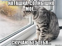 наташка. солнышко мое... скучаю без тебя...