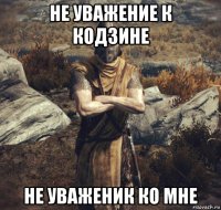 не уважение к кодзине не уваженик ко мне