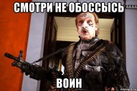 смотри не обоссысь воин